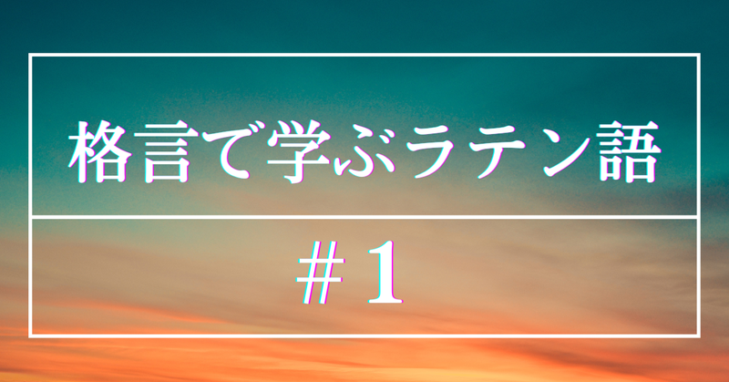 格言で学ぶラテン語 #1