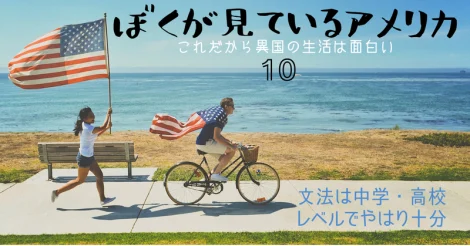 僕が見ているアメリカ【10】―これだから異国の生活は面白い―