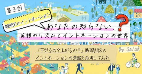 『あなたの知らない、英語のリズムとイントネーションの世界』第3回：イントネーション編